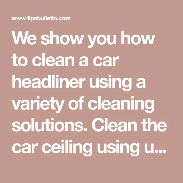 7 Simple Ways to Clean a Car Headliner