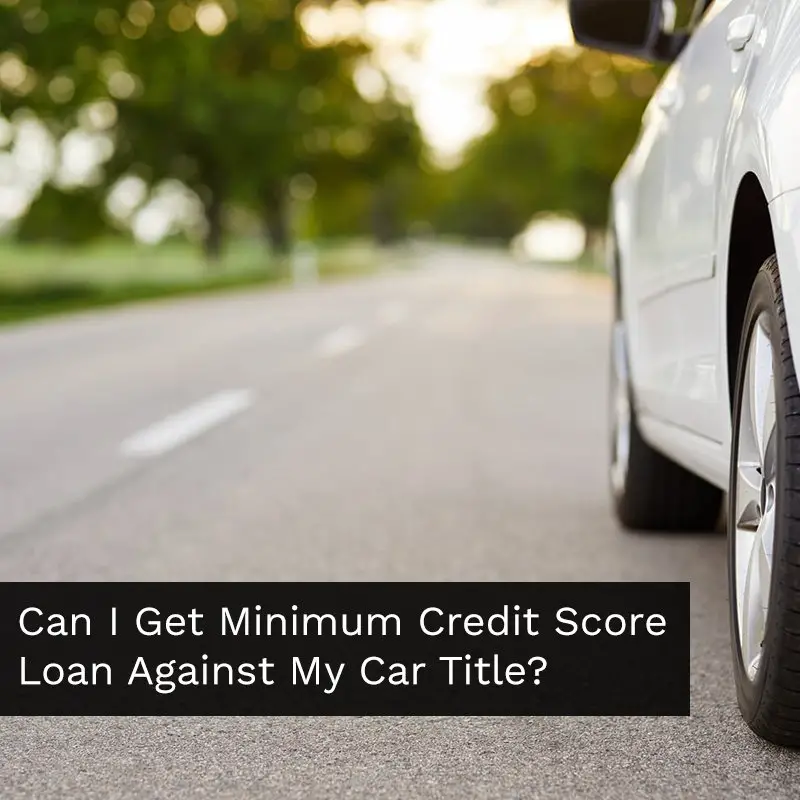 Can I Get A Minimum Credit Score Loan Against My Car Title?