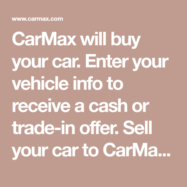CarMax will buy your car. Enter your vehicle info to receive a cash or ...
