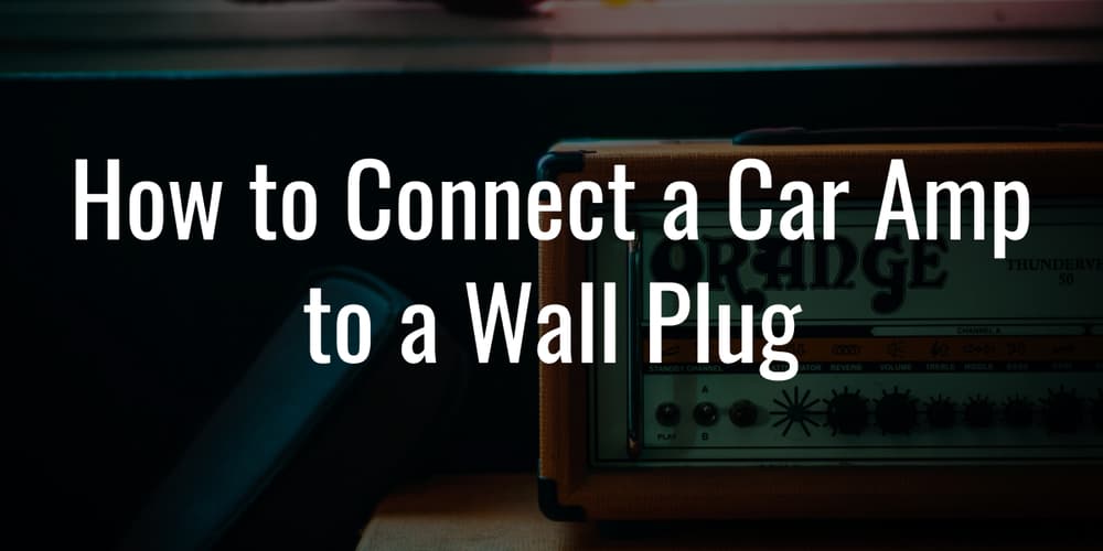 How to Connect a Car Amp to a Wall Plug? (2021 Edition)