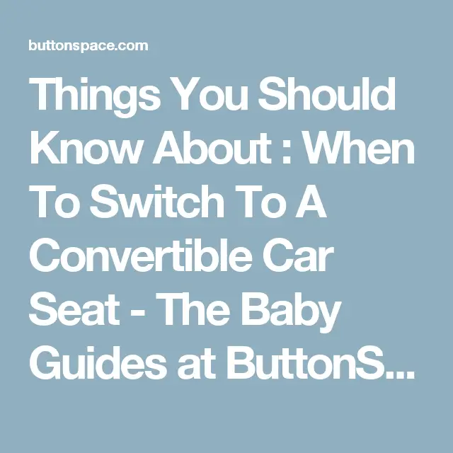 Things You Should Know About : When To Switch To A Convertible Car Seat ...